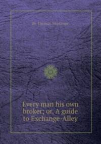 Every man his own broker; or, A guide to Exchange-Alley