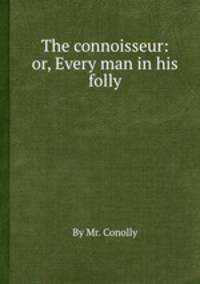 The connoisseur: or, Every man in his folly