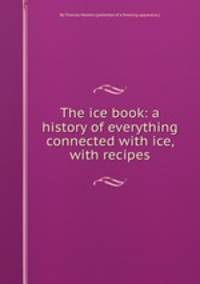 The ice book: a history of everything connected with ice, with recipes