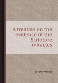 A treatise on the evidence of the Scripture miracles