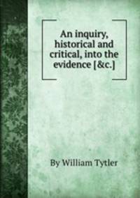 An inquiry, historical and critical, into the evidence [&c.].
