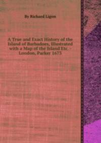 A True and Exact History of the Island of Barbadoes, Illustrated with a Map of the Island Etc. - London, Parker 1673