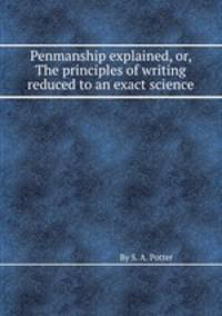 Penmanship explained, or, The principles of writing reduced to an exact science