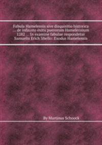 Fabula Hamelensis sive disquisitio historica ... de infausto exitu puerorum Hamelensium 1282 ... In examine fabulae respondetur Samuelis Erich libello: Exodus Hamelensis