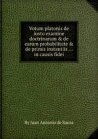Votum platonis de iusto examine doctrinarum & de earum probabilitate & de primis instantiis ... in causis fidei