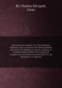 Dissertation critique, sur l'art poetique d'Horace, oщ l'on donne une idee generale des pieces de theвtre et oщ on examine si un poete doit preferer les caracteres connus aux caracteres inventez (Par Ch. de Sevigne et A. Dacier)
