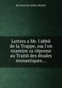 Lettres a Mr. l'abbe de la Trappe, oщ l'on examine sa reponse au Traite des etudes monastiques