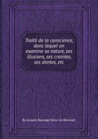 Traitй de la conscience, dans lequel on examine sa nature, ses illusions, ses craintes, ses dontes, etc