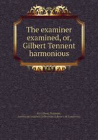 The examiner examined, or, Gilbert Tennent harmonious