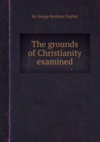 The grounds of Christianity examined