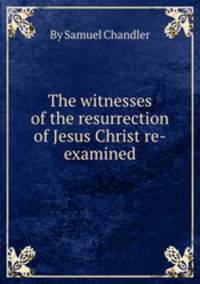 The witnesses of the resurrection of Jesus Christ re-examined