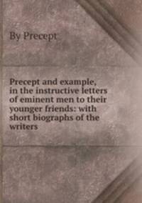 Precept and example, in the instructive letters of eminent men to their younger friends: with short biographs of the writers
