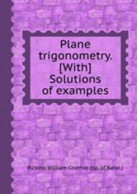 Plane trigonometry. [With] Solutions of examples