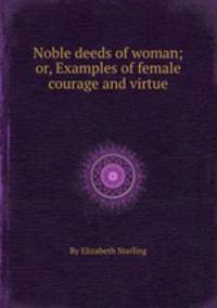 Noble deeds of woman; or, Examples of female courage and virtue