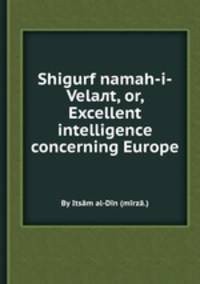Shigurf namah-i-Velaлt, or, Excellent intelligence concerning Europe