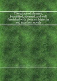 The palace of pleasure, beautified, adorned, and well furnished with pleasant histories and excellent novels
