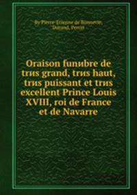 Oraison funиbre de trиs grand, trиs haut, trиs puissant et trиs excellent Prince Louis XVIII, roi de France et de Navarre