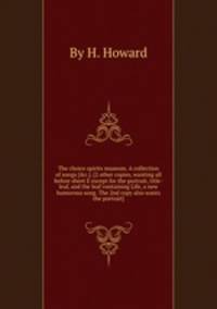 The choice spirits museum. A collection of songs [&c.]. [2 other copies, wanting all before sheet E except for the portrait, title-leaf, and the leaf containing Life, a new humorous song. The 2nd copy also wants the portrait].