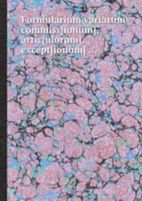 Formularium variarum commiss[ionum], artic[ulorum], except[ionum] ...