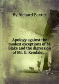 Apology against the modest exceptions of M. Blake and the digression of Mr. G. Kendale ...