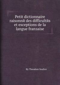 Petit dictionnaire raisonnй des difficultйs et exceptions de la langue franзaise