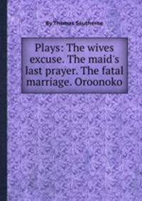 Plays: The wives excuse. The maid`s last prayer. The fatal marriage. Oroonoko