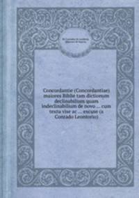Concordantie (Concordantiae) maiores Biblie tam dictionum declinabilium quam indeclinabilium de novo ... cum textu vise ac ... excuse (a Conrado Leontorio)