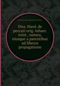 Diss. theol. de peccati orig. inhaer. exist., natura, eiusque a parentibus ad liberos propagatione