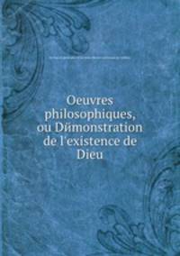 Oeuvres philosophiques, ou Dйmonstration de l`existence de Dieu