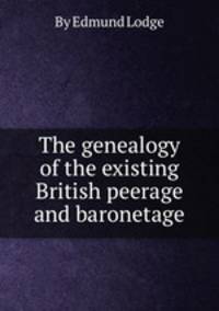 The genealogy of the existing British peerage and baronetage