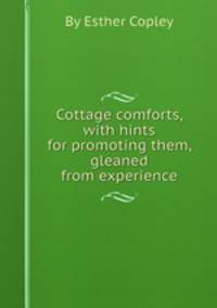 Cottage comforts, with hints for promoting them, gleaned from experience