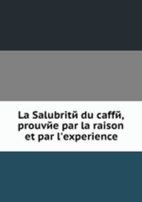 La Salubritй du caffй, prouvйe par la raison et par l'experience