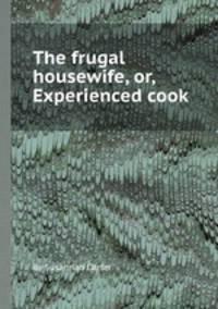 The frugal housewife, or, Experienced cook