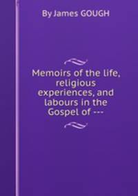Memoirs of the life, religious experiences, and labours in the Gospel of ---