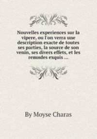 Nouvelles experiences sur la vipere, ou l`on verra une description exacte de toutes ses parties, la source de son venin, ses divers effets, et les remиdes exquis ...