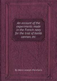 An account of the experiments made in the French navy for the trial of bomb cannon, etc