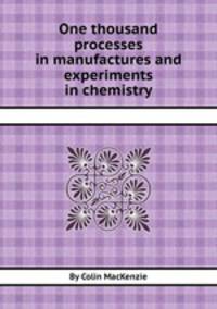 One thousand processes in manufactures and experiments in chemistry