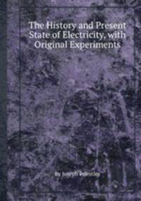 The History and Present State of Electricity, with Original Experiments