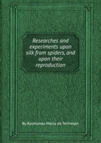 Researches and experiments upon silk from spiders, and upon their reproduction
