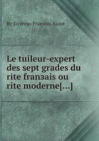 Le tuileur-expert des sept grades du rite franзais ou rite moderne[...]