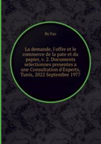 La demande, l`offre et le commerce de la pate et du papier, v. 2. Documents selectionnes presentes a une Consultation d`Experts, Tunis, 2022 Septembre 1977