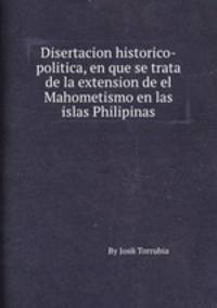 Disertacion historico-politica, en que se trata de la extension de el Mahometismo en las islas Philipinas