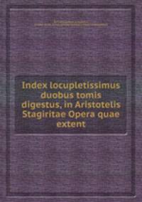 Index locupletissimus duobus tomis digestus, in Aristotelis Stagiritae Opera quae extent