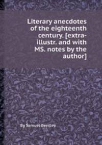 Literary anecdotes of the eighteenth century. [extra-illustr. and with MS. notes by the author].