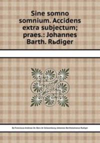 Sine somno somnium. Accidens extra subjectum; praes.: Johannes Barth. Rьdiger