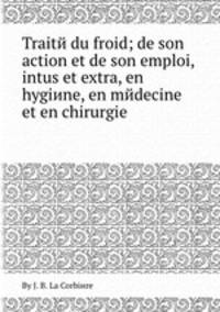 Traitй du froid; de son action et de son emploi, intus et extra, en hygiиne, en mйdecine et en chirurgie