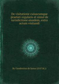 De visitatione cuiuscumque praelati regularis et simul de iurisdictione eiusdem, extra actum visitandi