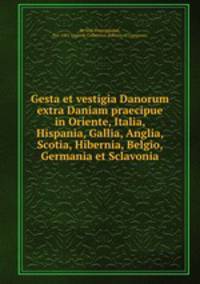 Gesta et vestigia Danorum extra Daniam praecipue in Oriente, Italia, Hispania, Gallia, Anglia, Scotia, Hibernia, Belgio, Germania et Sclavonia