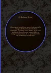 Historia del prodigioso aparecimiento de la ... imagen de Nuestra Seсora de la Natividad, venerada extra-muros de la villa de Mentrida, refierense los notables, y milagrosos sucessos de su aparecimiento en la Dehessa de Berciana