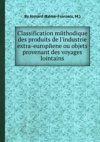 Classification mйthodique des produits de l`industrie extra-europйene ou objets provenant des voyages lointains
